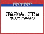 邢台厨师培训班报名电话号码是多少