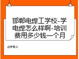 邯郸电焊工学校-学电焊怎么样啊-培训费用多少钱一个月