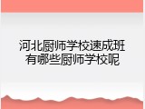 河北厨师学校速成班有哪些厨师学校呢