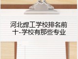 河北焊工学校排名前十-学校有那些专业