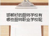 邯郸好的厨师学校有哪些厨师职业学校呢