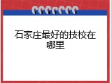 石家庄最好的技校在哪里