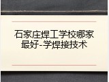 石家庄焊工学校哪家最好-学焊接技术