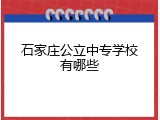 石家庄公立中专学校有哪些