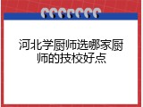 河北学厨师选哪家厨师的技校好点