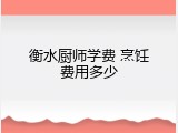 衡水厨师学费 烹饪费用多少