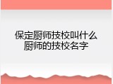 保定厨师技校叫什么厨师的技校名字