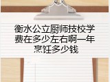 衡水公立厨师技校学费在多少左右啊一年 烹饪多少钱