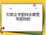 石家庄学厨师去哪里学厨师的