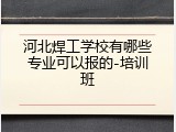 河北焊工学校有哪些专业可以报的-培训班