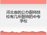河北省的公办厨师技校有几所厨师的中专学校
