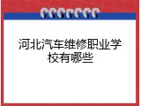 河北汽车维修职业学校有哪些