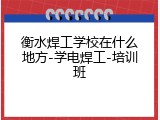 衡水焊工学校在什么地方-学电焊工-培训班
