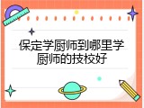 保定学厨师到哪里学厨师的技校好