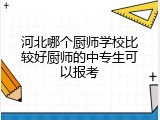 河北哪个厨师学校比较好厨师的中专生可以报考