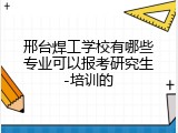 邢台焊工学校有哪些专业可以报考研究生-培训的