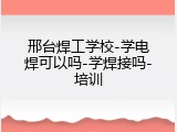 邢台焊工学校-学电焊可以吗-学焊接吗-培训