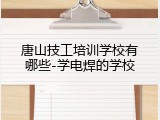 唐山技工培训学校有哪些-学电焊的学校