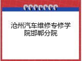 沧州汽车维修专修学院邯郸分院