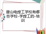唐山电焊工学校有哪些学校-学焊工的-培训