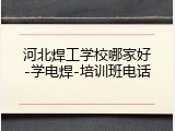 河北焊工学校哪家好-学电焊-培训班电话