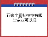 石家庄厨师技校有哪些专业可以报