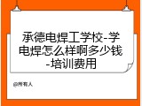 承德电焊工学校-学电焊怎么样啊多少钱-培训费用