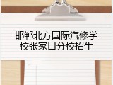邯郸北方国际汽修学校张家口分校招生