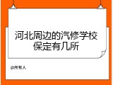 河北周边的汽修学校保定有几所