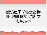 廊坊焊工学校怎么样啊-培训班多少钱-学电焊技术