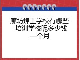 廊坊焊工学校有哪些-培训学校呢多少钱一个月