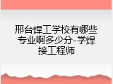 邢台焊工学校有哪些专业啊多少分-学焊接工程师