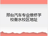 邢台汽车专业维修学校衡水校区地址