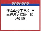保定电焊工学校-学电焊怎么样啊讲解-培训班