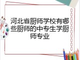 河北省厨师学校有哪些厨师的中专生学厨师专业
