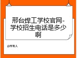 邢台焊工学校官网-学校招生电话是多少啊