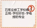 石家庄焊工学校哪个正规-学校好些-学电焊的专业