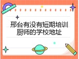 邢台有没有短期培训厨师的学校地址