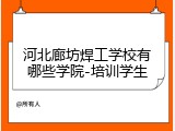 河北廊坊焊工学校有哪些学院-培训学生