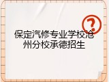 保定汽修专业学校沧州分校承德招生