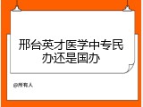 邢台英才医学中专民办还是国办