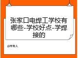 张家口电焊工学校有哪些-学校好点-学焊接的