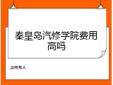秦皇岛汽修学院费用高吗