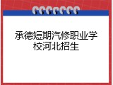 承德短期汽修职业学校河北招生