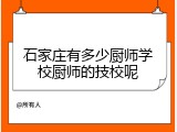 石家庄有多少厨师学校厨师的技校呢