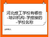 河北焊工学校有哪些-培训机构-学焊接的-学校名称