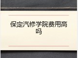 保定汽修学院费用高吗