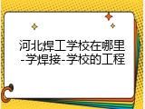 河北焊工学校在哪里-学焊接-学校的工程