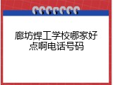 廊坊焊工学校哪家好点啊电话号码