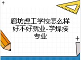 廊坊焊工学校怎么样好不好就业-学焊接专业